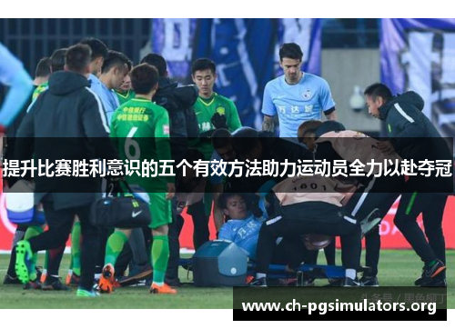 提升比赛胜利意识的五个有效方法助力运动员全力以赴夺冠 提升比赛胜利意识的五个有效方法助力运动员全力以赴夺冠