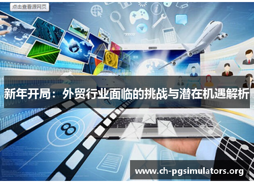 新年开局:外贸行业面临的挑战与潜在机遇解析 新年开局:外贸行业面临的挑战与潜在机遇解析