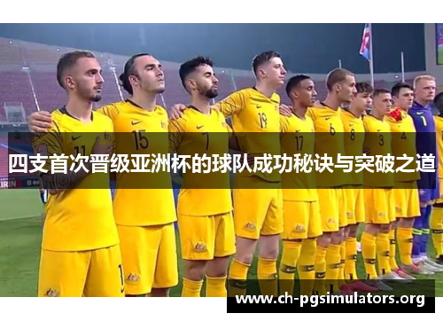 四支首次晋级亚洲杯的球队成功秘诀与突破之道 四支首次晋级亚洲杯的球队成功秘诀与突破之道