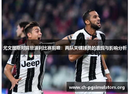 尤文图斯对阵恩波利比赛前瞻：两队关键球员的表现与影响分析