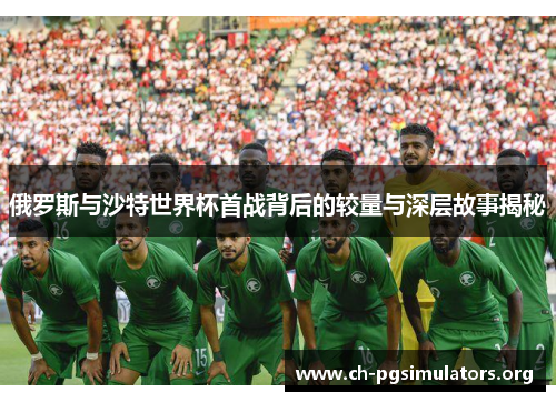 俄罗斯与沙特世界杯首战背后的较量与深层故事揭秘