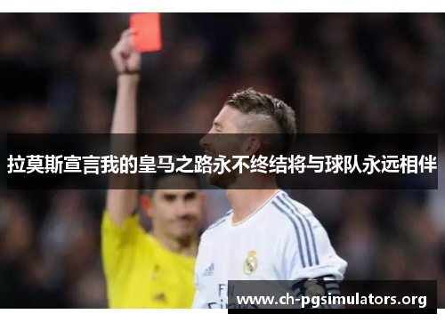 拉莫斯宣言我的皇马之路永不终结将与球队永远相伴