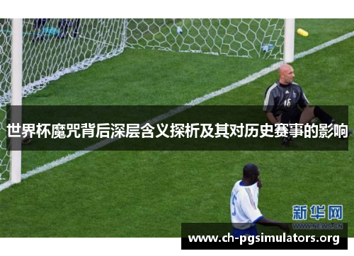 世界杯魔咒背后深层含义探析及其对历史赛事的影响