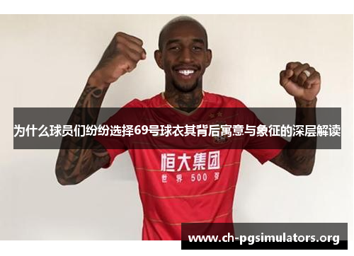 为什么球员们纷纷选择69号球衣其背后寓意与象征的深层解读 为什么球员们纷纷选择69号球衣其背后寓意与象征的深层解读