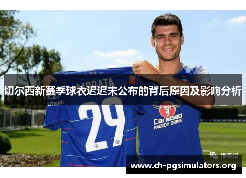 切尔西新赛季球衣迟迟未公布的背后原因及影响分析