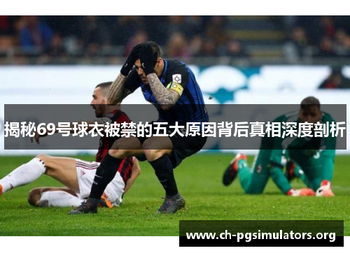 揭秘69号球衣被禁的五大原因背后真相深度剖析