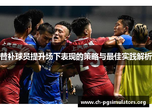 替补球员提升场下表现的策略与最佳实践解析