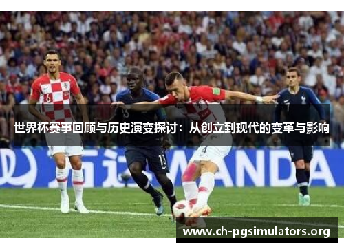 世界杯赛事回顾与历史演变探讨：从创立到现代的变革与影响