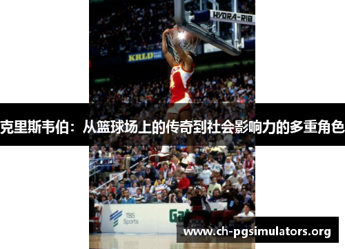克里斯韦伯：从篮球场上的传奇到社会影响力的多重角色