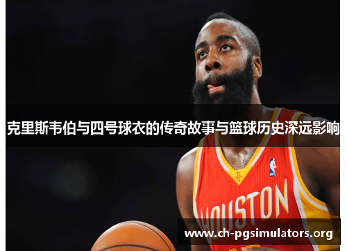 克里斯韦伯与四号球衣的传奇故事与篮球历史深远影响 克里斯韦伯与四号球衣的传奇故事与篮球历史深远影响