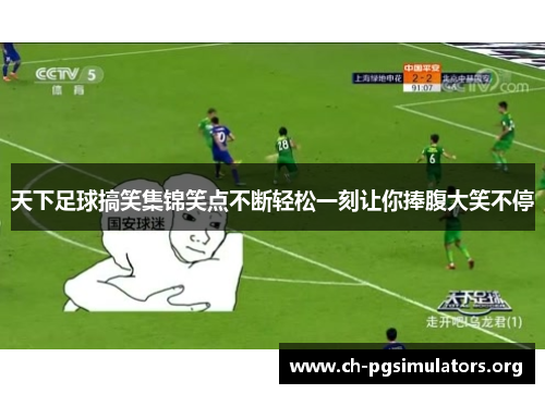 天下足球搞笑集锦笑点不断轻松一刻让你捧腹大笑不停