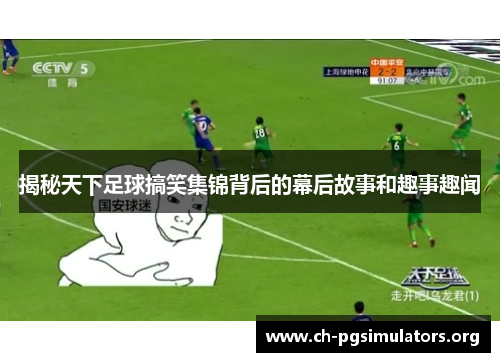 揭秘天下足球搞笑集锦背后的幕后故事和趣事趣闻