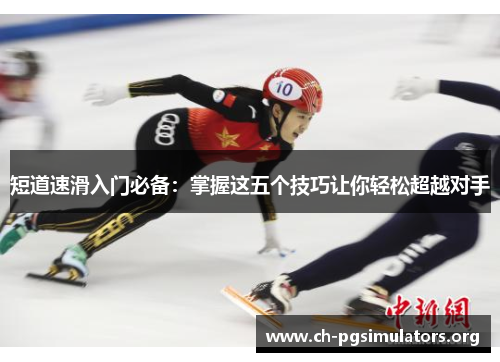 短道速滑入门必备：掌握这五个技巧让你轻松超越对手