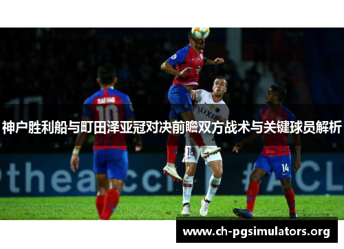神户胜利船与町田泽亚冠对决前瞻双方战术与关键球员解析