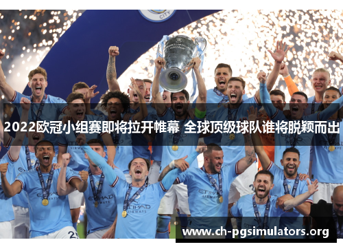 2022欧冠小组赛即将拉开帷幕 全球顶级球队谁将脱颖而出 2022欧冠小组赛即将拉开帷幕 全球顶级球队谁将脱颖而出