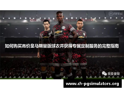 如何购买高价皇马限量版球衣并获得专属定制服务的完整指南