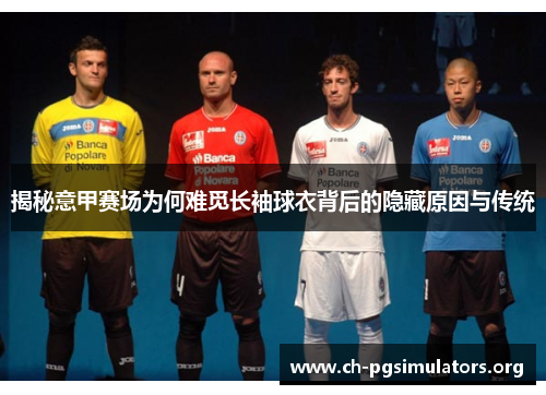 揭秘意甲赛场为何难觅长袖球衣背后的隐藏原因与传统 揭秘意甲赛场为何难觅长袖球衣背后的隐藏原因与传统
