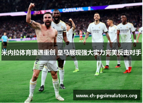 米内拉体育遭遇重创 皇马展现强大实力完美反击对手