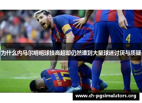 为什么内马尔明明球技高超却仍然遭到大量球迷讨厌与质疑 为什么内马尔明明球技高超却仍然遭到大量球迷讨厌与质疑
