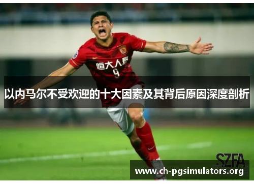 以内马尔不受欢迎的十大因素及其背后原因深度剖析 以内马尔不受欢迎的十大因素及其背后原因深度剖析