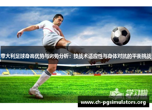 意大利足球身高优势与劣势分析：技战术适应性与身体对抗的平衡挑战