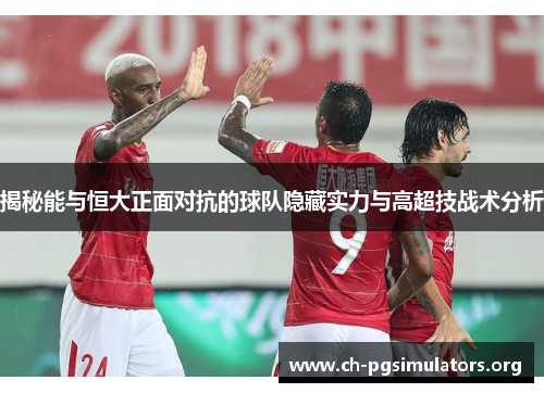 揭秘能与恒大正面对抗的球队隐藏实力与高超技战术分析 揭秘能与恒大正面对抗的球队隐藏实力与高超技战术分析