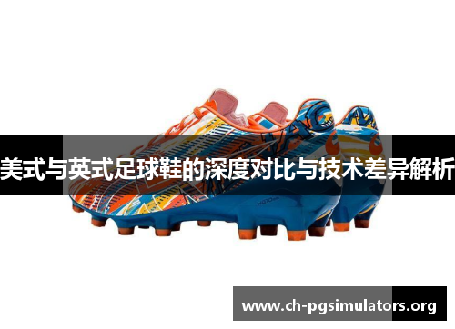 美式与英式足球鞋的深度对比与技术差异解析