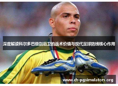 深度解读科尔多巴级别后卫的战术价值与现代足球防线核心作用