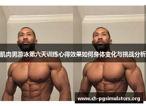 肌肉男游泳第六天训练心得效果如何身体变化与挑战分析