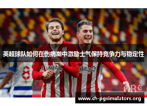 英超球队如何在伤病潮中激励士气保持竞争力与稳定性