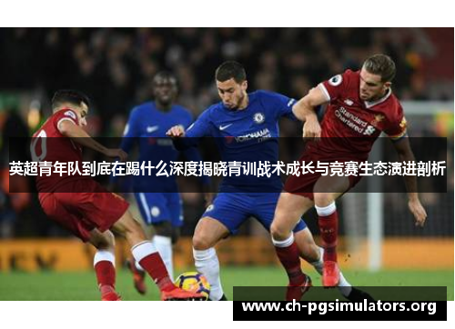 英超青年队到底在踢什么深度揭晓青训战术成长与竞赛生态演进剖析