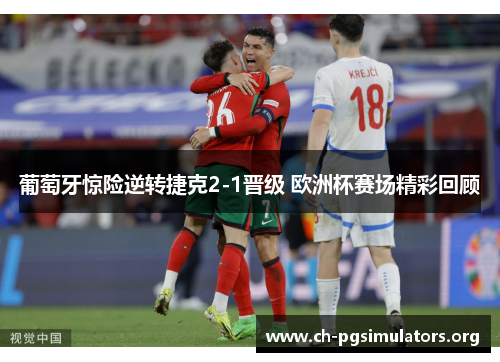 葡萄牙惊险逆转捷克2-1晋级 欧洲杯赛场精彩回顾