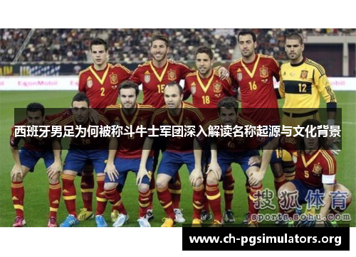 西班牙男足为何被称斗牛士军团深入解读名称起源与文化背景