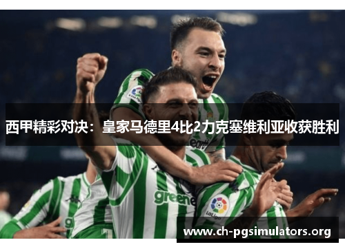 西甲精彩对决:皇家马德里4比2力克塞维利亚收获胜利 西甲精彩对决:皇家马德里4比2力克塞维利亚收获胜利