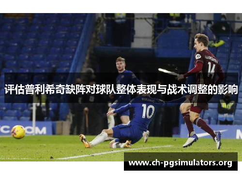 评估普利希奇缺阵对球队整体表现与战术调整的影响