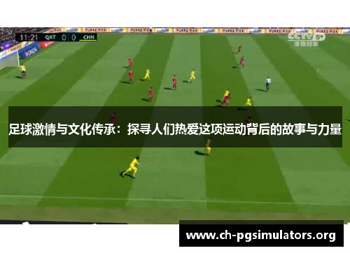 足球激情与文化传承:探寻人们热爱这项运动背后的故事与力量 足球激情与文化传承:探寻人们热爱这项运动背后的故事与力量