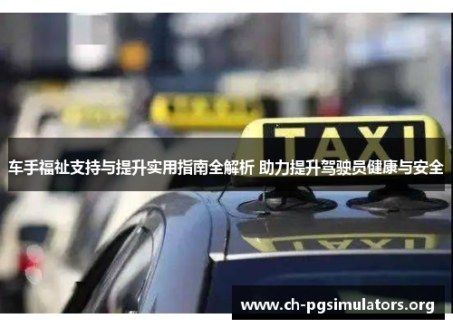车手福祉支持与提升实用指南全解析 助力提升驾驶员健康与安全