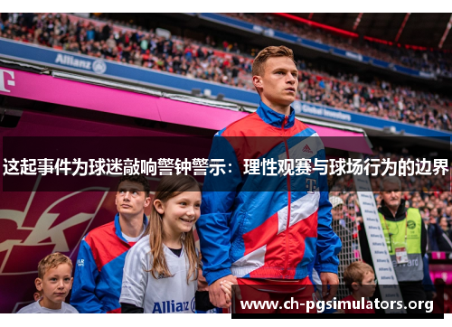 这起事件为球迷敲响警钟警示：理性观赛与球场行为的边界