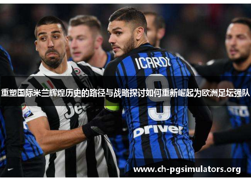 重塑国际米兰辉煌历史的路径与战略探讨如何重新崛起为欧洲足坛强队