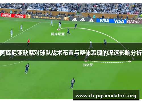 阿库尼亚缺席对球队战术布置与整体表现的深远影响分析 阿库尼亚缺席对球队战术布置与整体表现的深远影响分析