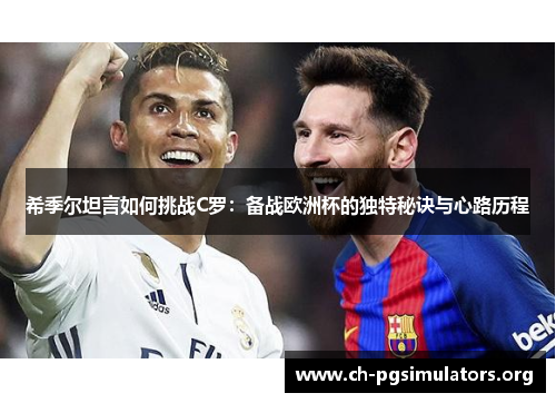 希季尔坦言如何挑战C罗:备战欧洲杯的独特秘诀与心路历程 希季尔坦言如何挑战C罗:备战欧洲杯的独特秘诀与心路历程