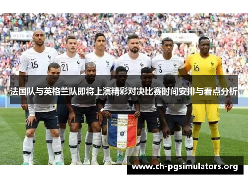 法国队与英格兰队即将上演精彩对决比赛时间安排与看点分析 法国队与英格兰队即将上演精彩对决比赛时间安排与看点分析
